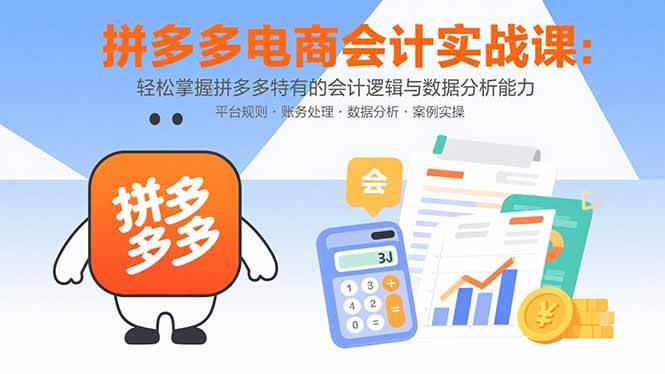 （15767期）拼多多电商会计实战课：轻松掌握拼多多特有的会计逻辑与数据分析能力-尤课网创