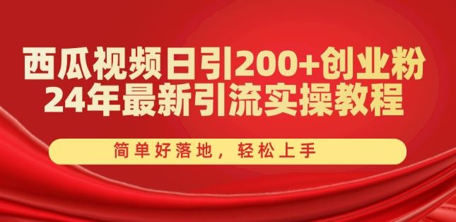 西瓜视频日引200+创业粉，24年最新引流实操教程，简单好落地，轻松上手【揭秘】-尤课网创