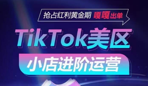 TikTok Shop美区小店进阶运营，抢占红利黄金期 嘎嘎出单-尤课网创