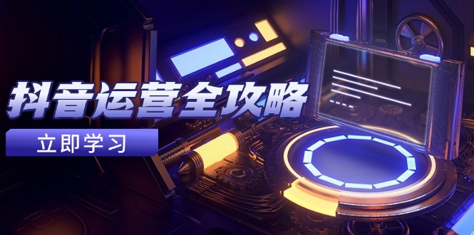 抖音运营全攻略，账号包装养号技巧，情感增粉视频搬运，实现快速变现-尤课网创