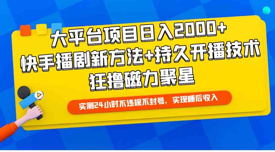 (9947期)大平台项目日入2000+,快手播剧新方法+持久开播技术,狂撸磁力聚星