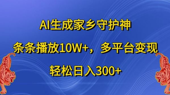 AI生成家乡守护神，条条播放10W+，多平台变现，轻松日入300+【揭秘】-尤课网创