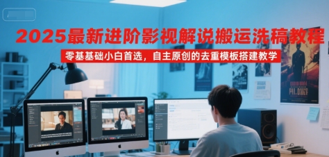 2025最新进阶影视解说搬运洗稿教程，零基础小白首选，自主原创的去重模板搭建教学-尤课网创