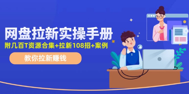 最新网盘拉新教程，网盘拉新108招，拉新赚钱实操手册（附案例）-尤课网创