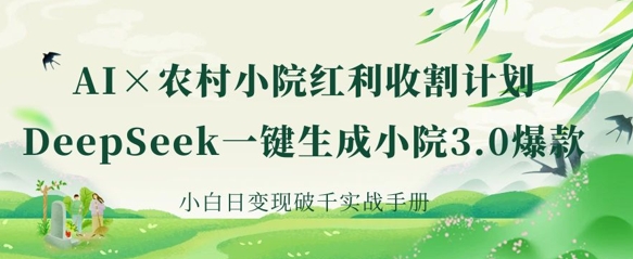 AI+农村小院红利收割：DeepSeek一键生成小院3.0爆款，小白日变现破千实战手册-尤课网创