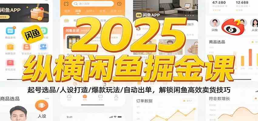 2025纵横闲鱼掘金课：起号选品/人设打造/爆款玩法/自动出单，解锁闲鱼高效卖货技巧-尤课网创