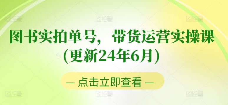 图书实拍单号，带货运营实操课(更新24年6月)，0粉起号，老号转型，零基础入门+进阶-尤课网创