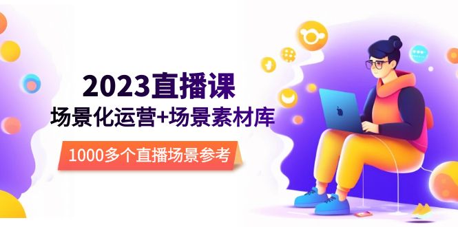 风清扬·直播场景化运营+场景素材库，1000多个直播场景参考-尤课网创