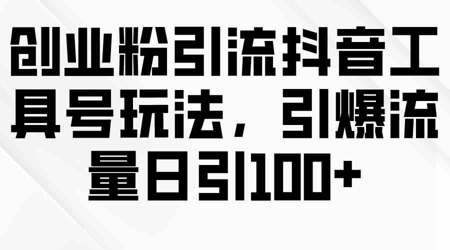（9917期）创业粉引流抖音工具号玩法，引爆流量日引100+-尤课网创