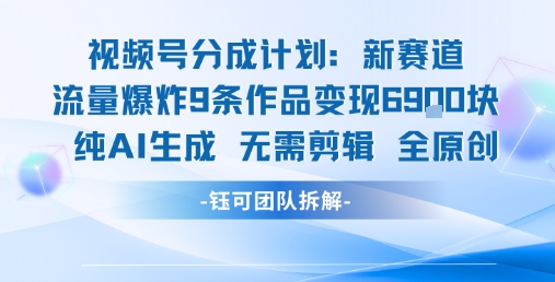 视频号新玩法 9条作品变现6.9k 纯AI生成无需剪辑全原创-尤课网创