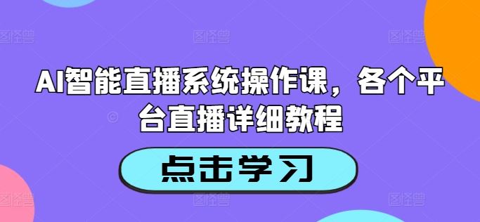 AI智能直播系统操作课，各个平台直播详细教程-尤课网创