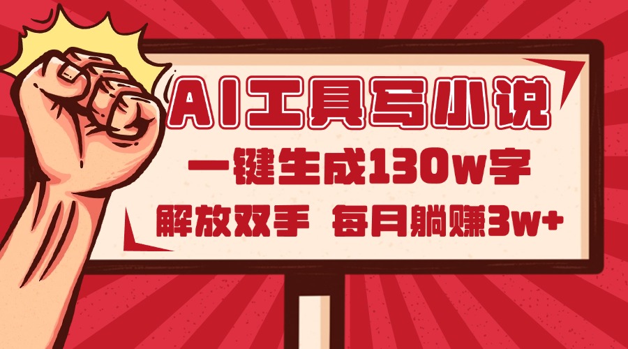 AI工具写小说2.0，一键生成130万字，解放双手，每月躺赚3w+-尤课网创
