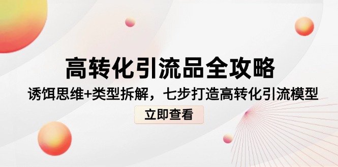 高转化引流品全攻略，诱饵思维+类型拆解，七步打造高转化引流模型-尤课网创