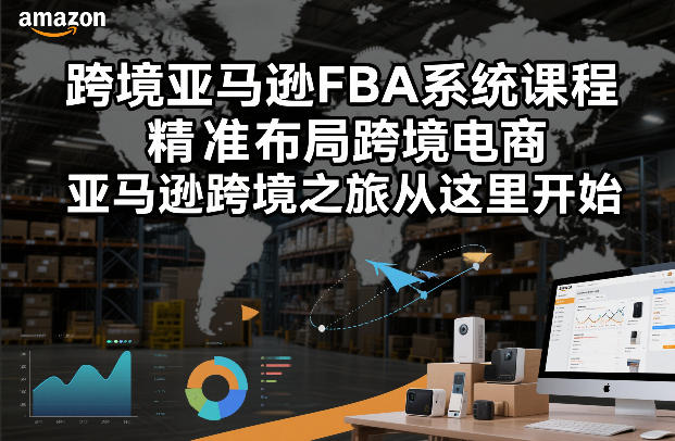 跨境亚马逊FBA系统课程，精准布局跨境电商，亚马逊跨境之旅从这里开始（更新）-尤课网创