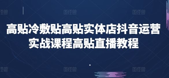 高贴冷敷贴高贴实体店抖音运营实战课程高贴直播教程-尤课网创
