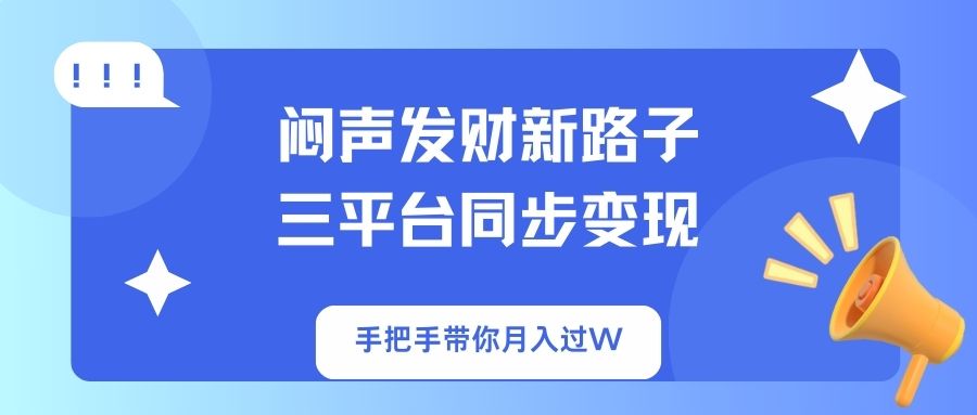 （14182期）闷声发财新路子！三平台同步变现，手把手带你月入过W-尤课网创