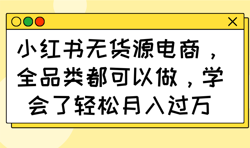 小红书无货源电商，全品类都可以做，学会了轻松月入过万-尤课网创