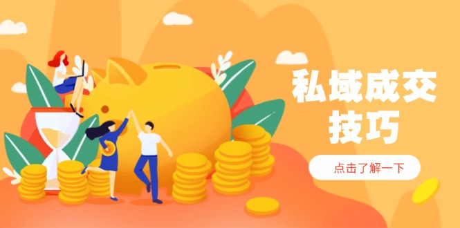 私域成交技巧，帮你从入门到精通，破解四大痛点，快速变现，轻松收钱-尤课网创