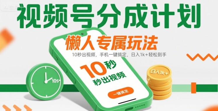 视频号分成计划懒人专属玩法：10 秒出视频，手机一键搞定，日入1k+ 轻松到手【揭秘】-尤课网创