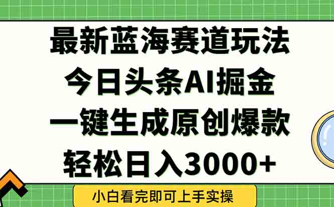 今日头条2025年最新蓝海玩法，一键生成爆款，轻松实现矩阵日入3000+-尤课网创