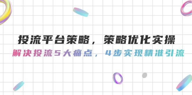 投流平台策略，策略优化实操，解决投流5大痛点，4步实现精准引流-尤课网创