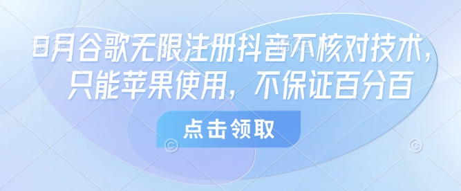 8月谷歌无限注册抖音不核对技术，只能苹果使用，不保证百分百-尤课网创