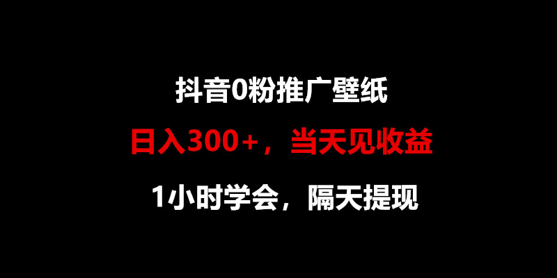 日入300+，抖音0粉推广壁纸，1小时学会，当天见收益，隔天提现-尤课网创