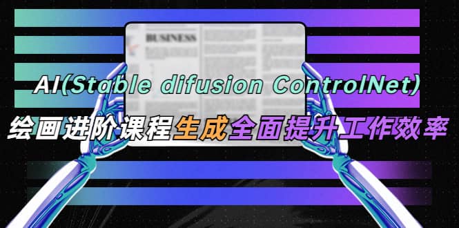 AI（stable difusion ControlNet）绘画进阶课程，办公场景，全面提升工作效率-尤课网创