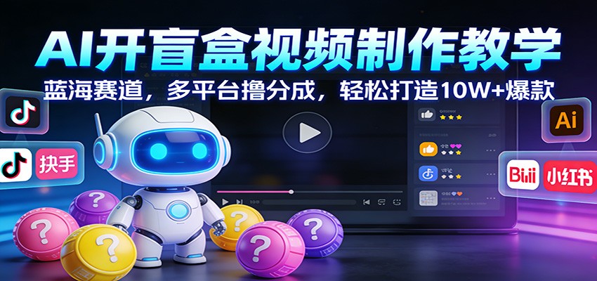 AI开盲盒视频制作教学：蓝海赛道，多平台撸分成，轻松打造10W+爆款-尤课网创