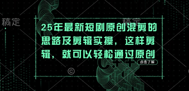 25年最新短剧原创混剪的思路及剪辑实操，这样剪辑，就可以轻松通过原创-尤课网创