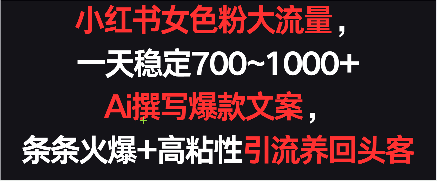 小红书女色粉流量，一天稳定700~1000+  Ai撰写爆款文案条条火爆，高粘性引流养回头客-尤课网创