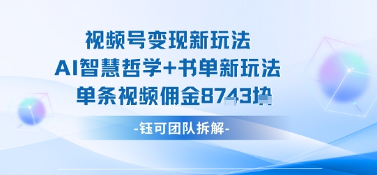 视频号变现新玩法，AI智慧哲学+书单新玩法，单条视频佣金1k+-尤课网创