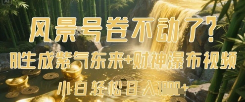风景号卷不动了？AI一键生成紫气东来+财神瀑布视频，小白轻松日入数张-尤课网创