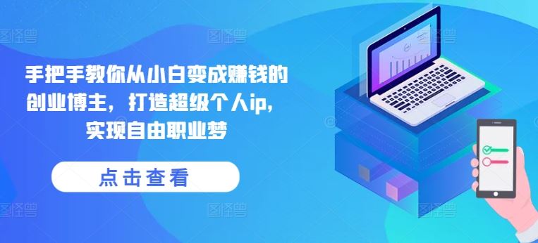 手把手教你从小白变成赚钱的创业博主，打造超级个人ip，实现自由职业梦-尤课网创