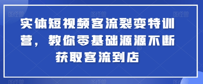 实体短视频客流裂变特训营，教你零基础源源不断获取客流到店-尤课网创