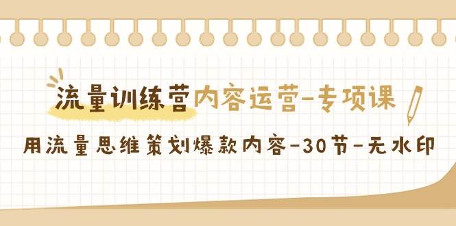 流量训练营之内容运营-专项课，用流量思维策划爆款内容-30节-无水印-尤课网创
