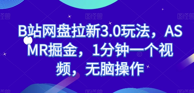 B站网盘拉新3.0玩法，ASMR掘金，1分钟一个视频，无脑操作-尤课网创