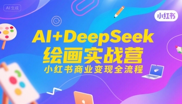 AI+DeepSeek绘画实战营,小红书商业变现全流程-尤课网创