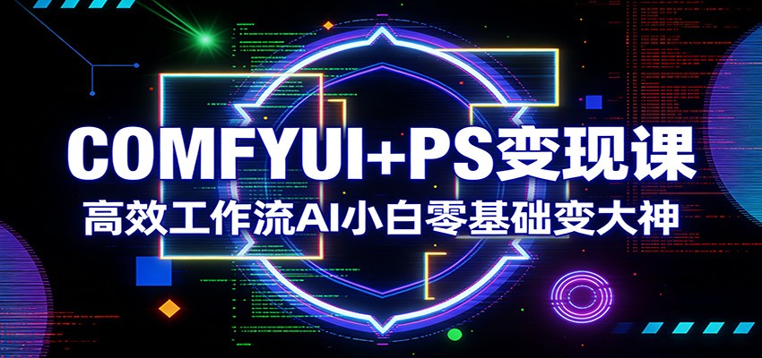 COMFYUI+PS变现课：高效工作流AI小白零基础变大神-尤课网创