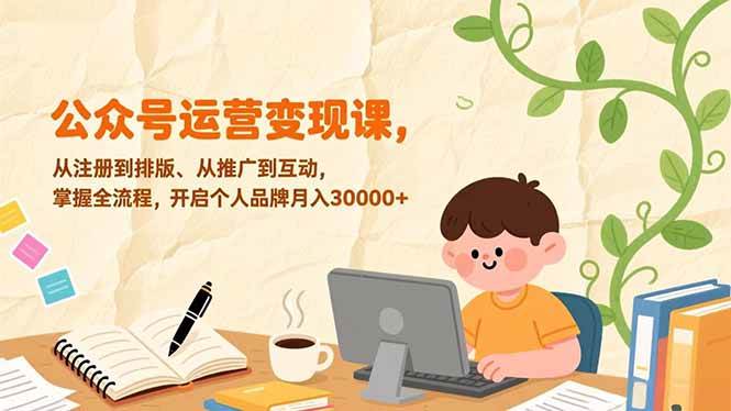 （17067期）公众号运营变现课，从注册到排版、从推广到互动，掌握全流程，开启个人品牌月入30000+-尤课网创