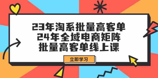 23年淘系批量高客单+24年全域电商矩阵，批量高客单线上课（109节课）-尤课网创