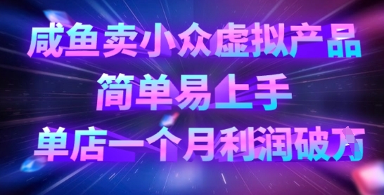 咸鱼卖小众虚拟产品，简单易上手，单店一个月利润破W-尤课网创