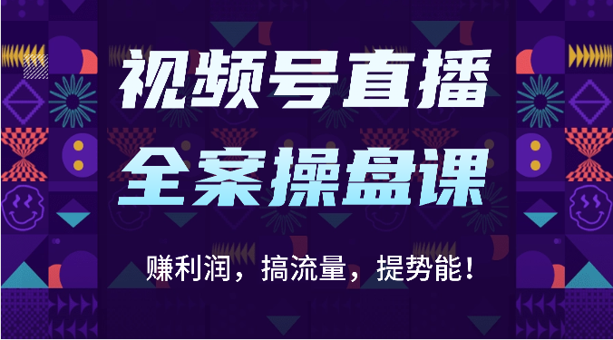 视频号直播全案操盘课：赚利润，搞流量，提势能！（16节课）-尤课网创