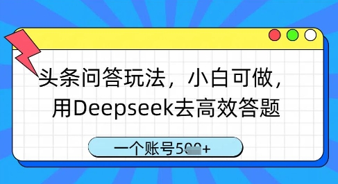 头条问答玩法，小白可做，用Deepseek去高效答题，一个账号几张-尤课网创
