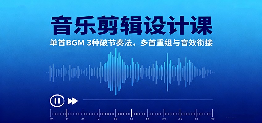 音乐剪辑设计课：单首BGM 3种破节奏法，多首重组与音效衔接-尤课网创