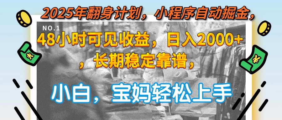 2025年翻身计划，小程序自动掘金48小时可见收益，日入2000+，长期稳定…-尤课网创