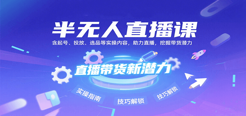 半无人直播课：含起号、投放、选品等实操内容，挖掘直播带货潜力（更新8月）-尤课网创