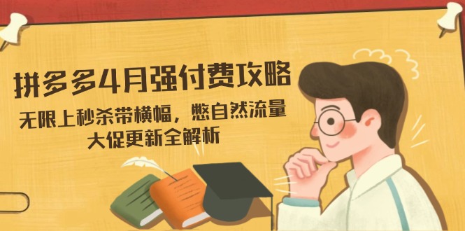 拼多多4月强付费攻略，无限上秒杀带横幅，憋自然流量，大促更新全解析-尤课网创