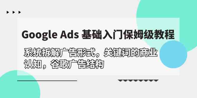 Google Ads 基础入门，系统拆解广告形式/关键词的商业认知/谷歌广告结构-尤课网创