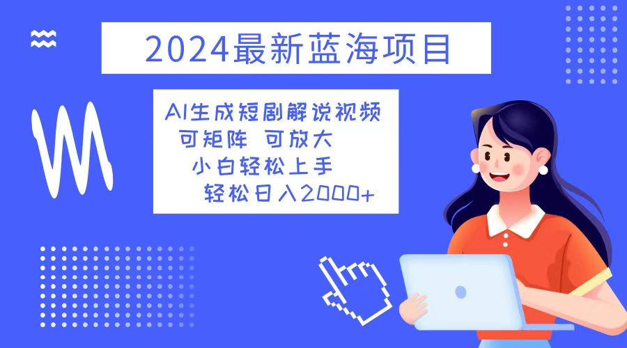 （12906期）2024最新蓝海项目 AI生成短剧解说视频 小白轻松上手 日入2000+-尤课网创